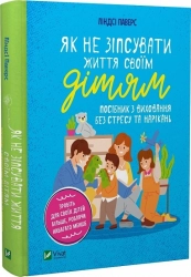 Як не зіпсувати життя своїм дітям. Посібник з виховання без стресу та нарікань - фото Як не зіпсувати життя своїм дітям. Посібник з виховання без стресу та нарікань - фото