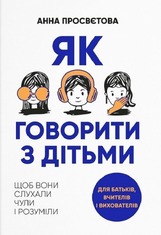 Як говорити з дітьми, щоб вони слухали, чули і розуміли - фото 1 Як говорити з дітьми, щоб вони слухали, чули і розуміли - фото 1